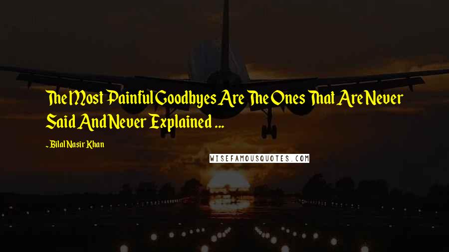 Bilal Nasir Khan Quotes: The Most Painful Goodbyes Are The Ones That Are Never Said And Never Explained ...