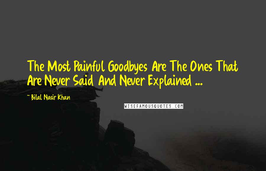Bilal Nasir Khan Quotes: The Most Painful Goodbyes Are The Ones That Are Never Said And Never Explained ...