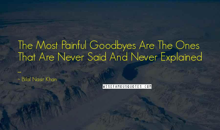 Bilal Nasir Khan Quotes: The Most Painful Goodbyes Are The Ones That Are Never Said And Never Explained ...