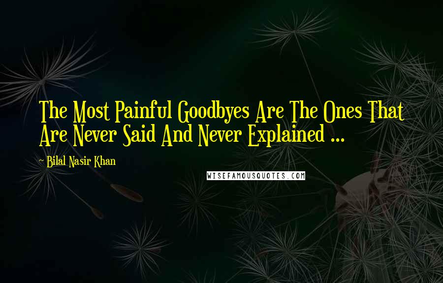 Bilal Nasir Khan Quotes: The Most Painful Goodbyes Are The Ones That Are Never Said And Never Explained ...