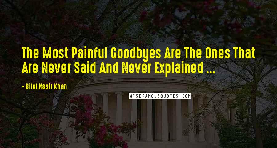 Bilal Nasir Khan Quotes: The Most Painful Goodbyes Are The Ones That Are Never Said And Never Explained ...