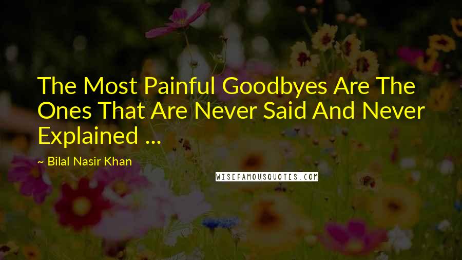 Bilal Nasir Khan Quotes: The Most Painful Goodbyes Are The Ones That Are Never Said And Never Explained ...