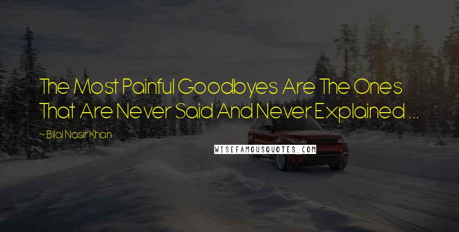 Bilal Nasir Khan Quotes: The Most Painful Goodbyes Are The Ones That Are Never Said And Never Explained ...