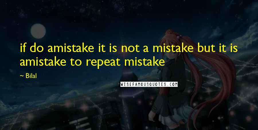 Bilal Quotes: if do amistake it is not a mistake but it is amistake to repeat mistake