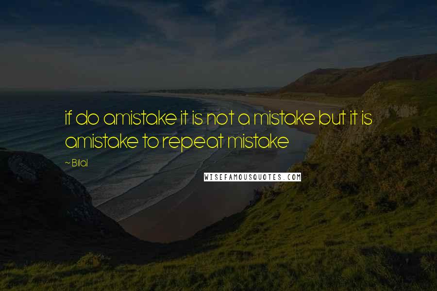 Bilal Quotes: if do amistake it is not a mistake but it is amistake to repeat mistake