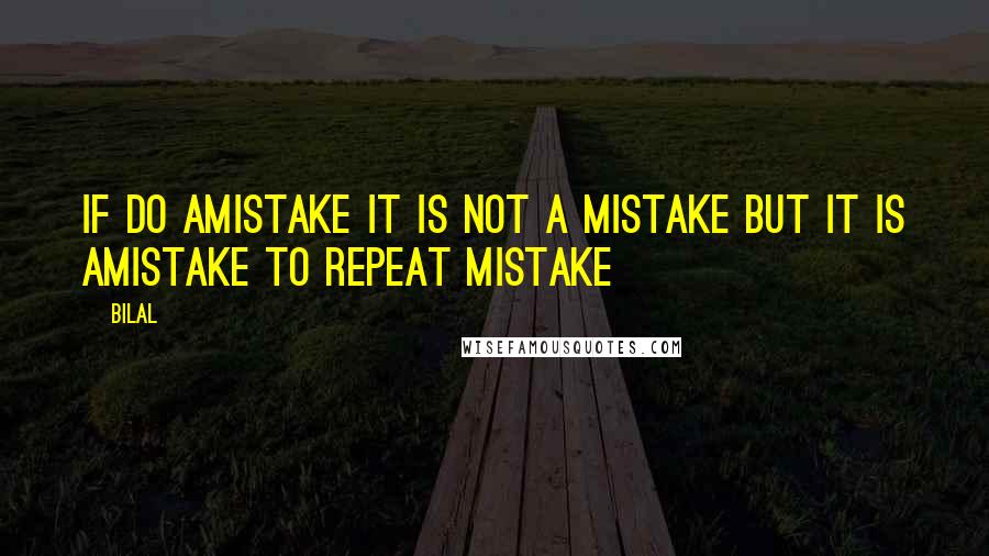 Bilal Quotes: if do amistake it is not a mistake but it is amistake to repeat mistake