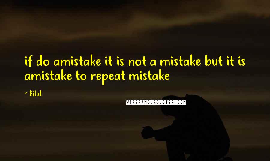 Bilal Quotes: if do amistake it is not a mistake but it is amistake to repeat mistake