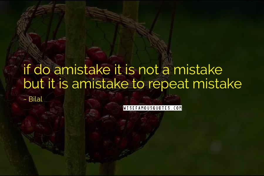 Bilal Quotes: if do amistake it is not a mistake but it is amistake to repeat mistake