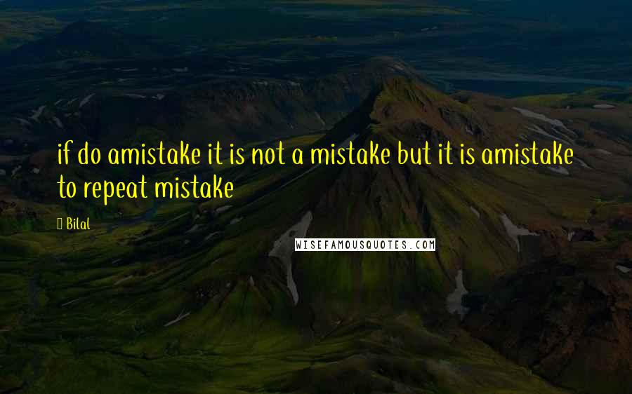 Bilal Quotes: if do amistake it is not a mistake but it is amistake to repeat mistake