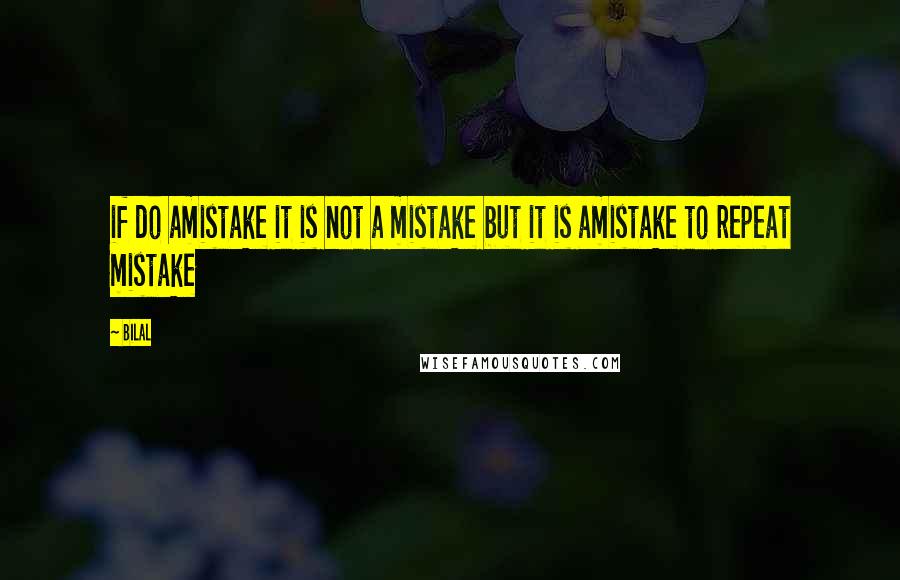 Bilal Quotes: if do amistake it is not a mistake but it is amistake to repeat mistake