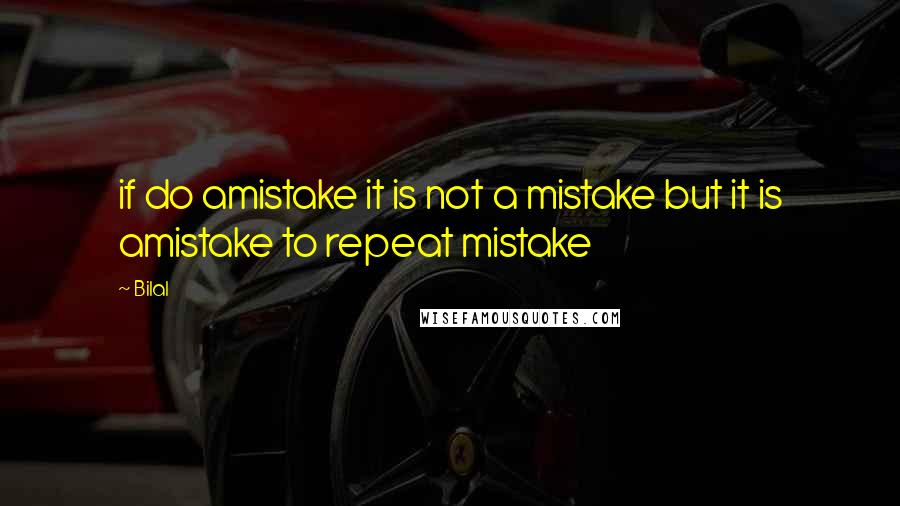 Bilal Quotes: if do amistake it is not a mistake but it is amistake to repeat mistake