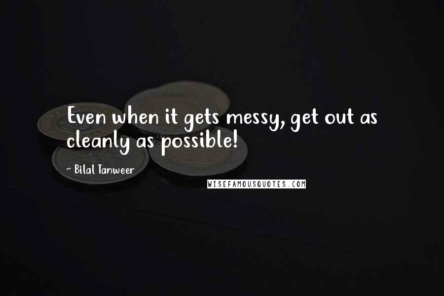 Bilal Tanweer Quotes: Even when it gets messy, get out as cleanly as possible!