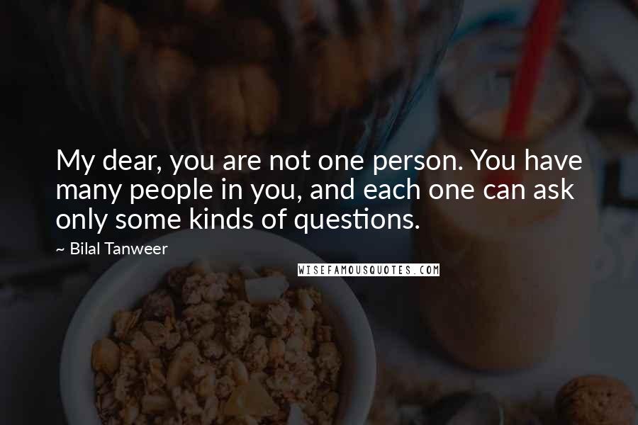 Bilal Tanweer Quotes: My dear, you are not one person. You have many people in you, and each one can ask only some kinds of questions.