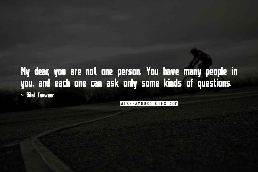 Bilal Tanweer Quotes: My dear, you are not one person. You have many people in you, and each one can ask only some kinds of questions.