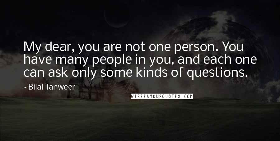 Bilal Tanweer Quotes: My dear, you are not one person. You have many people in you, and each one can ask only some kinds of questions.