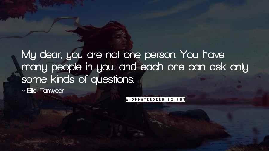 Bilal Tanweer Quotes: My dear, you are not one person. You have many people in you, and each one can ask only some kinds of questions.