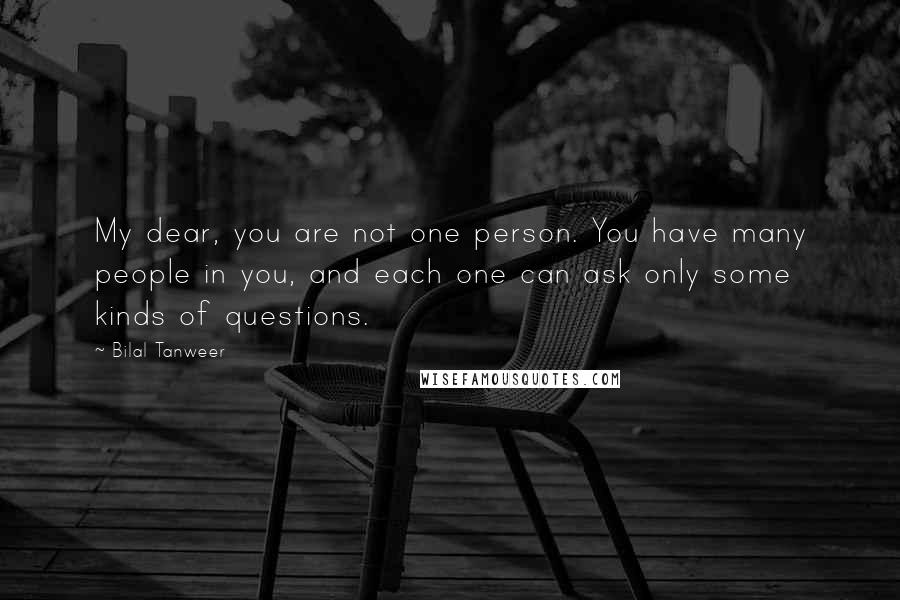 Bilal Tanweer Quotes: My dear, you are not one person. You have many people in you, and each one can ask only some kinds of questions.