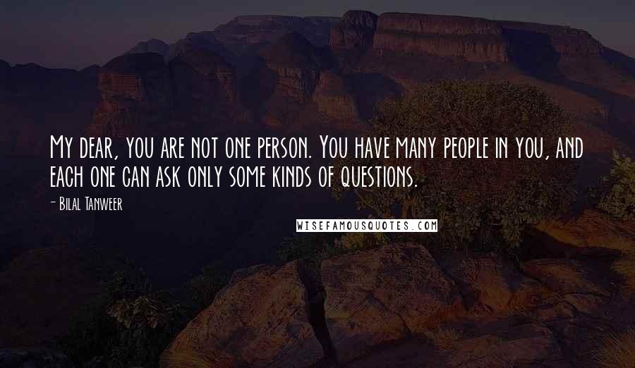 Bilal Tanweer Quotes: My dear, you are not one person. You have many people in you, and each one can ask only some kinds of questions.