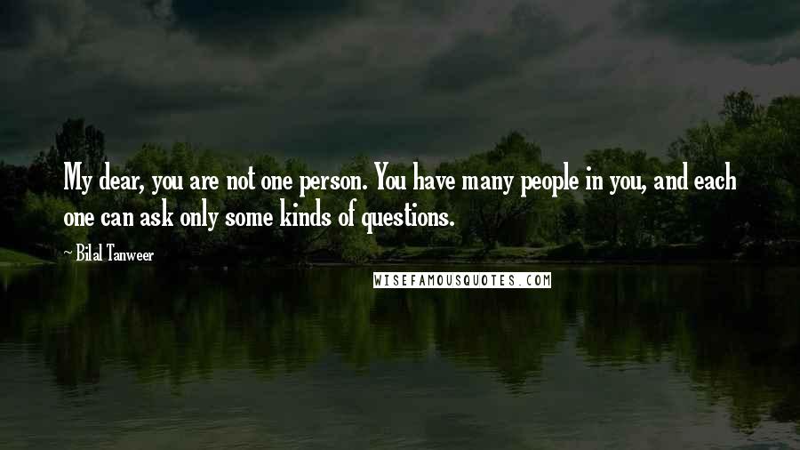 Bilal Tanweer Quotes: My dear, you are not one person. You have many people in you, and each one can ask only some kinds of questions.