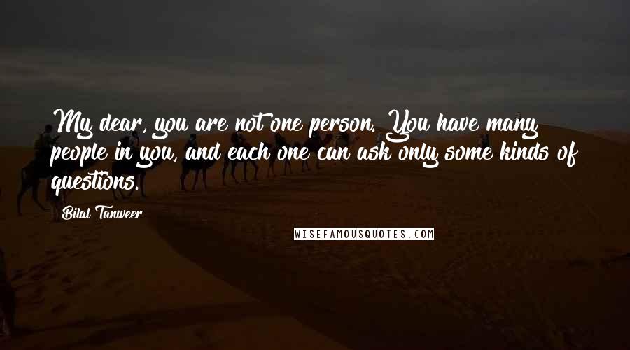 Bilal Tanweer Quotes: My dear, you are not one person. You have many people in you, and each one can ask only some kinds of questions.