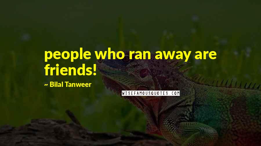 Bilal Tanweer Quotes: people who ran away are friends!