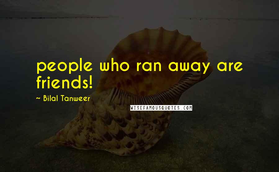 Bilal Tanweer Quotes: people who ran away are friends!