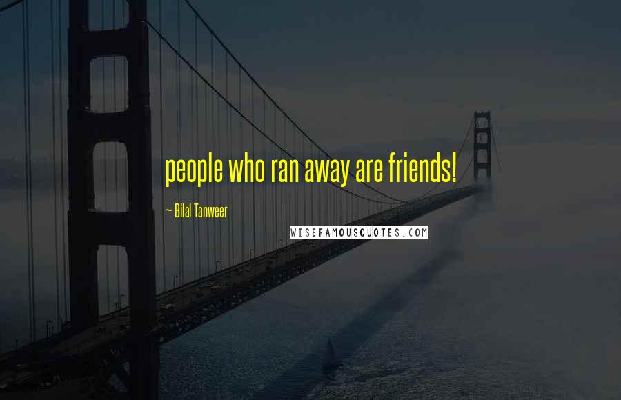Bilal Tanweer Quotes: people who ran away are friends!
