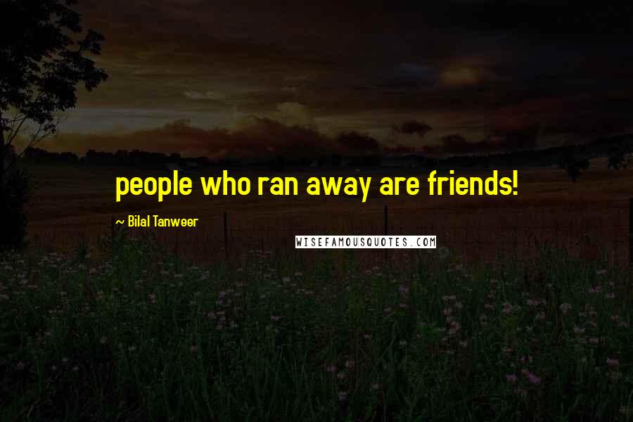 Bilal Tanweer Quotes: people who ran away are friends!