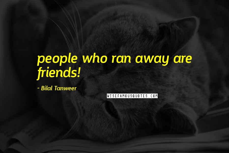 Bilal Tanweer Quotes: people who ran away are friends!