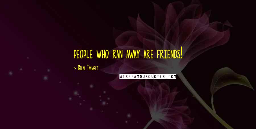 Bilal Tanweer Quotes: people who ran away are friends!