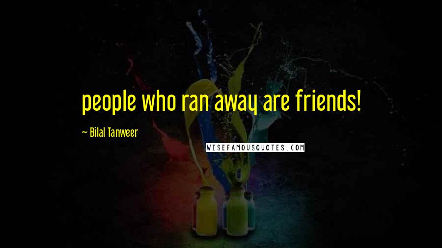 Bilal Tanweer Quotes: people who ran away are friends!