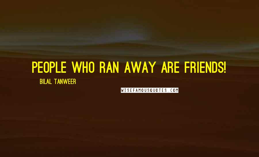 Bilal Tanweer Quotes: people who ran away are friends!
