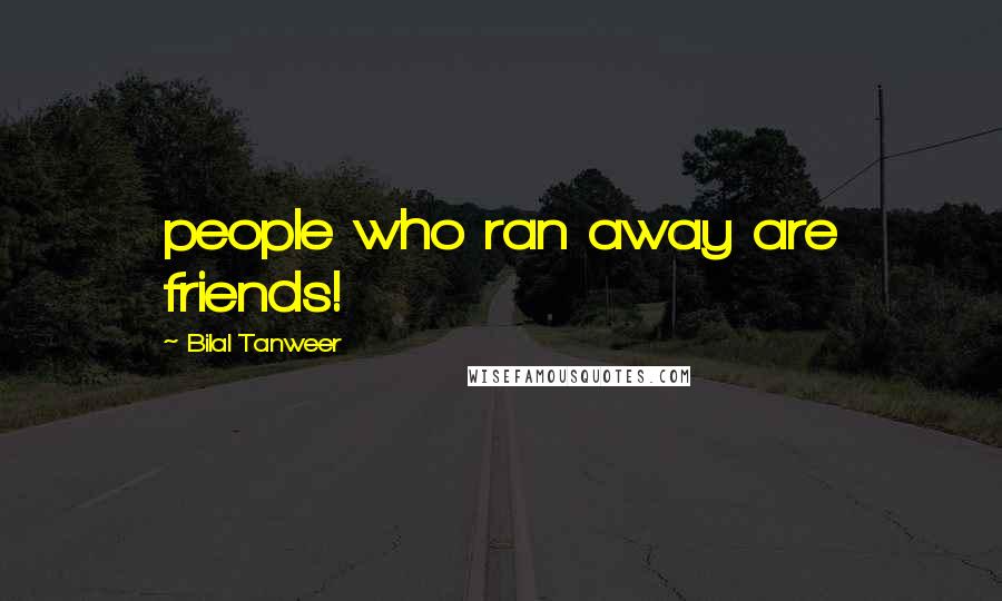 Bilal Tanweer Quotes: people who ran away are friends!