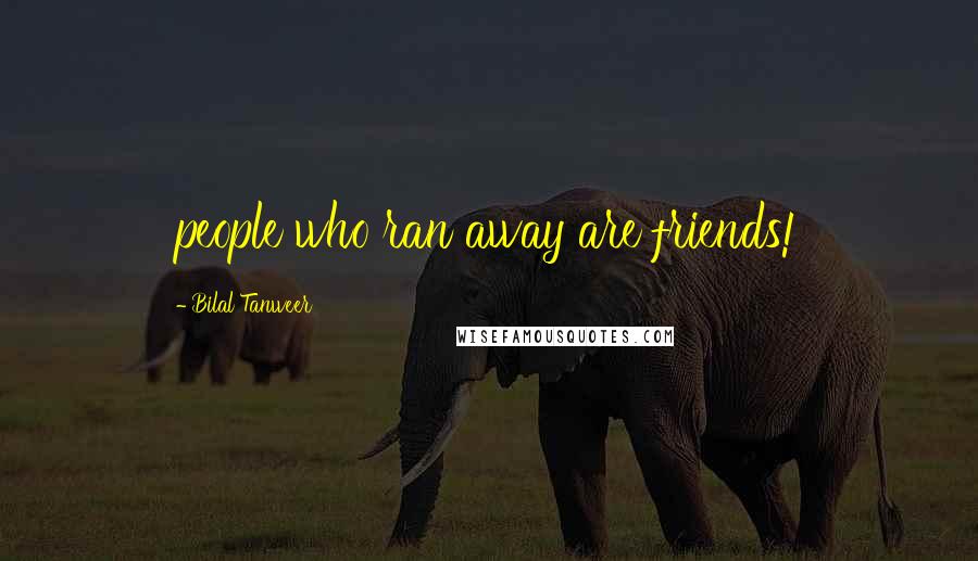 Bilal Tanweer Quotes: people who ran away are friends!