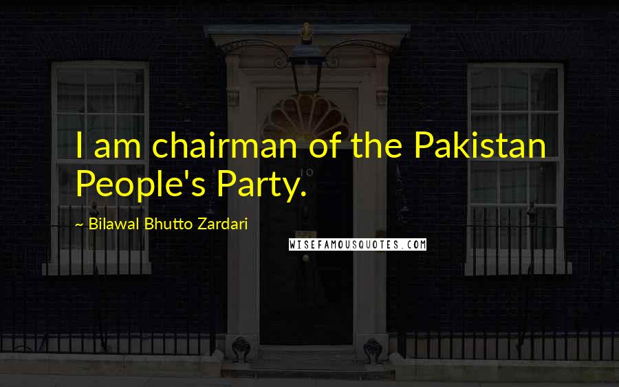 Bilawal Bhutto Zardari Quotes: I am chairman of the Pakistan People's Party.