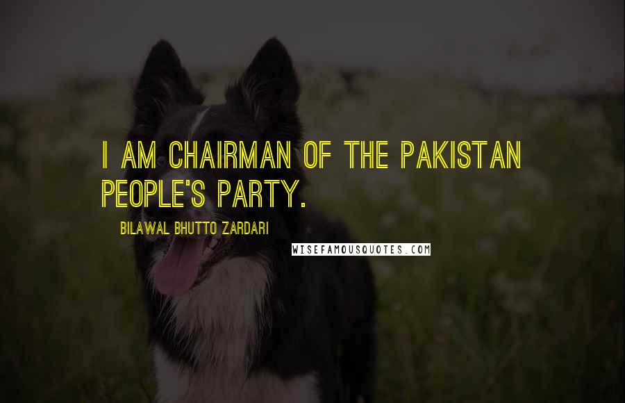 Bilawal Bhutto Zardari Quotes: I am chairman of the Pakistan People's Party.