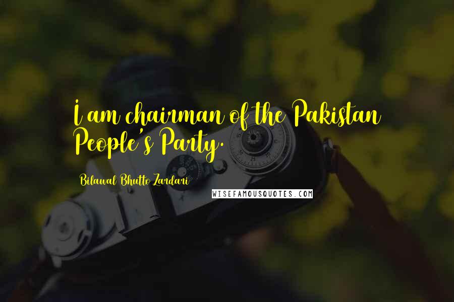 Bilawal Bhutto Zardari Quotes: I am chairman of the Pakistan People's Party.