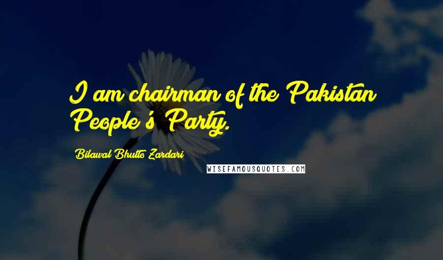 Bilawal Bhutto Zardari Quotes: I am chairman of the Pakistan People's Party.