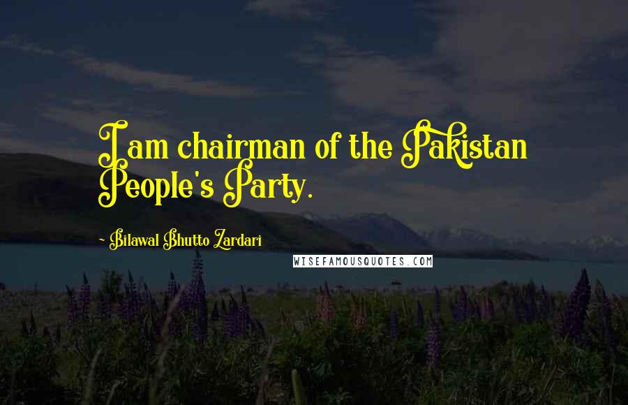 Bilawal Bhutto Zardari Quotes: I am chairman of the Pakistan People's Party.