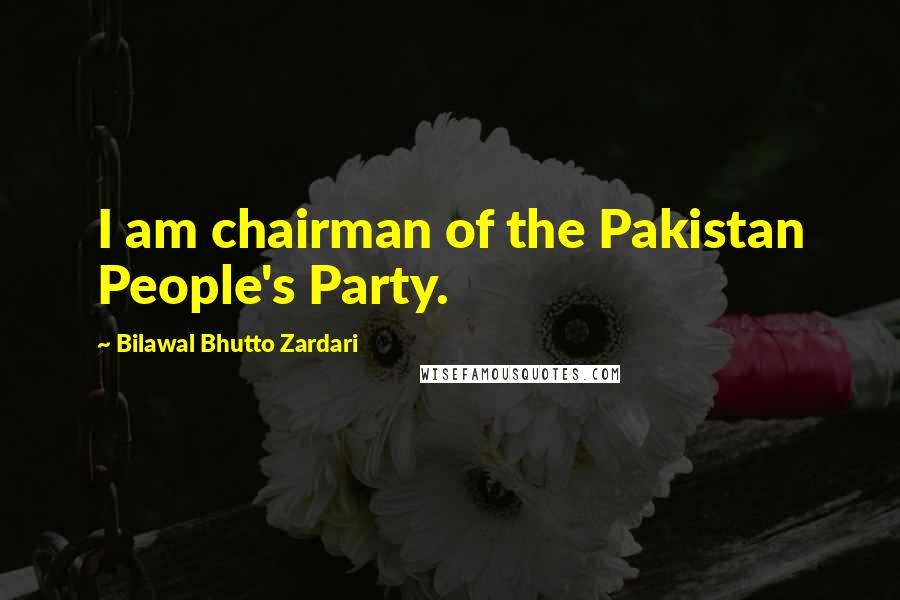 Bilawal Bhutto Zardari Quotes: I am chairman of the Pakistan People's Party.