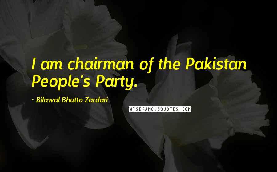 Bilawal Bhutto Zardari Quotes: I am chairman of the Pakistan People's Party.