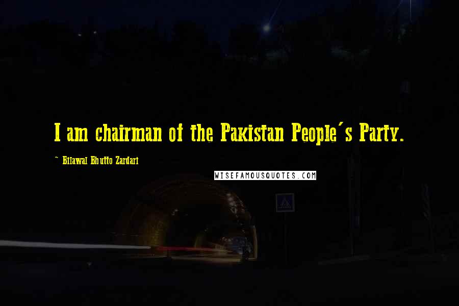 Bilawal Bhutto Zardari Quotes: I am chairman of the Pakistan People's Party.