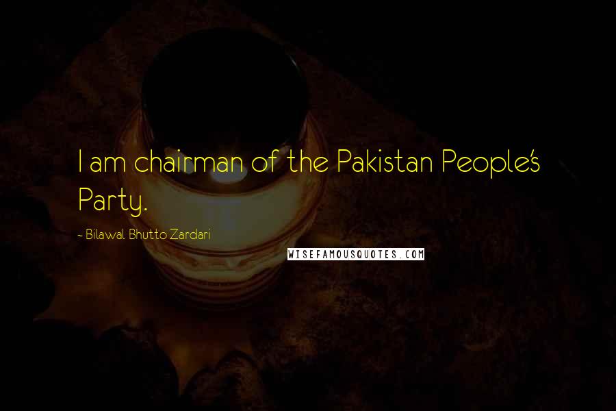 Bilawal Bhutto Zardari Quotes: I am chairman of the Pakistan People's Party.