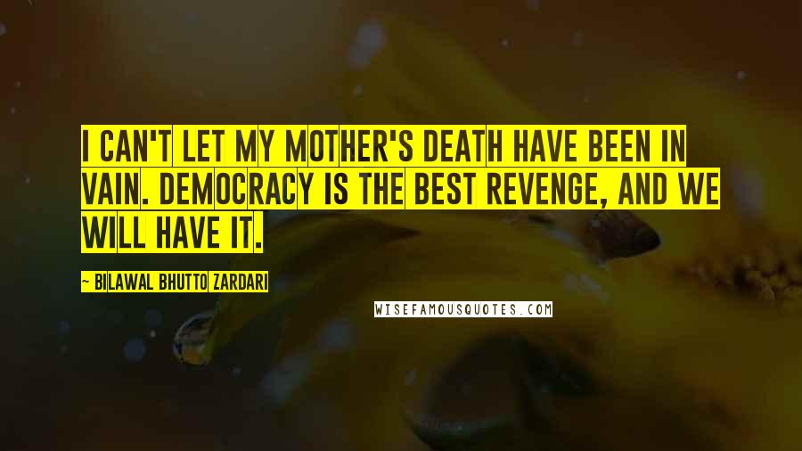 Bilawal Bhutto Zardari Quotes: I can't let my mother's death have been in vain. Democracy is the best revenge, and we will have it.