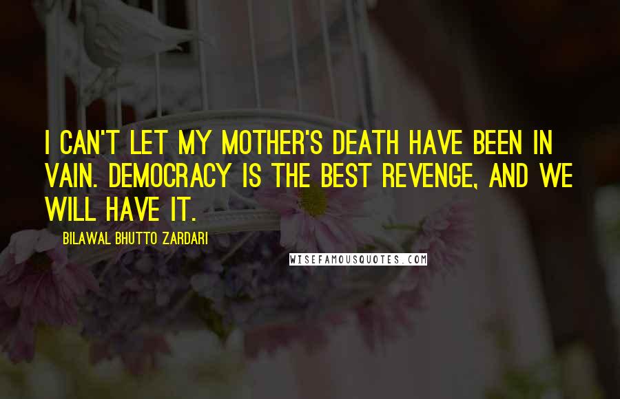 Bilawal Bhutto Zardari Quotes: I can't let my mother's death have been in vain. Democracy is the best revenge, and we will have it.
