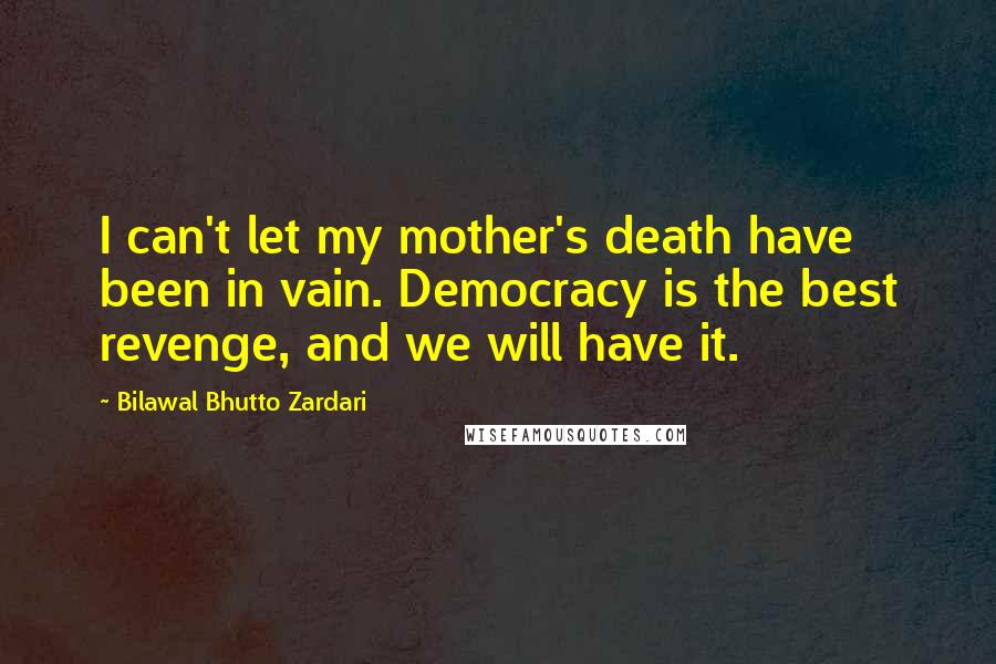 Bilawal Bhutto Zardari Quotes: I can't let my mother's death have been in vain. Democracy is the best revenge, and we will have it.