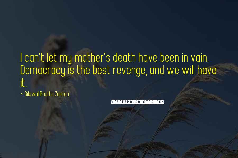 Bilawal Bhutto Zardari Quotes: I can't let my mother's death have been in vain. Democracy is the best revenge, and we will have it.