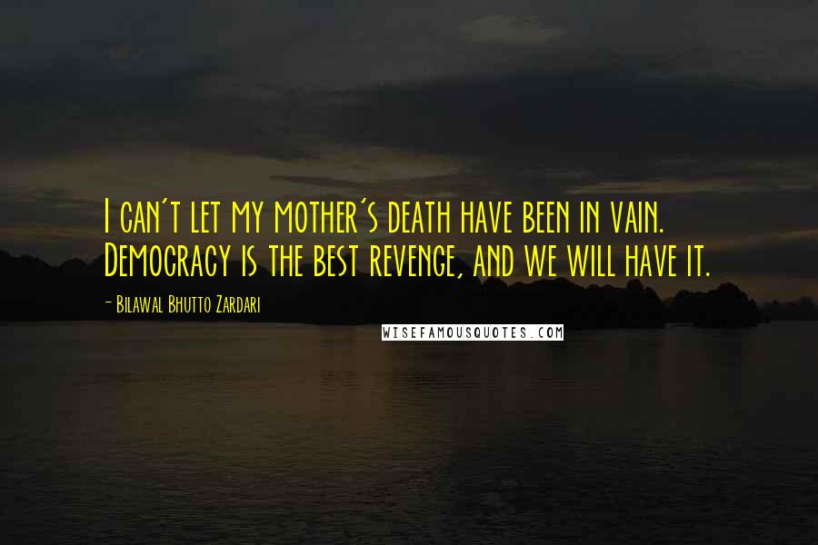 Bilawal Bhutto Zardari Quotes: I can't let my mother's death have been in vain. Democracy is the best revenge, and we will have it.