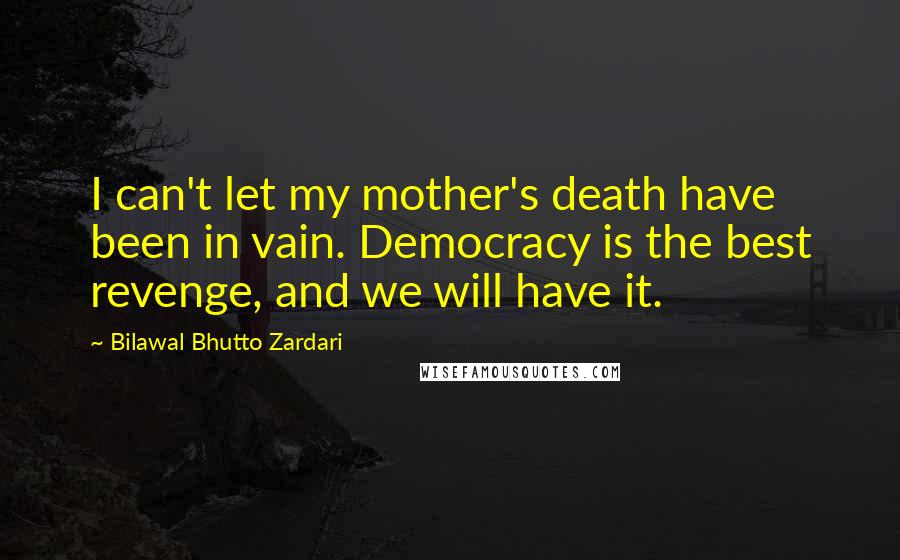 Bilawal Bhutto Zardari Quotes: I can't let my mother's death have been in vain. Democracy is the best revenge, and we will have it.