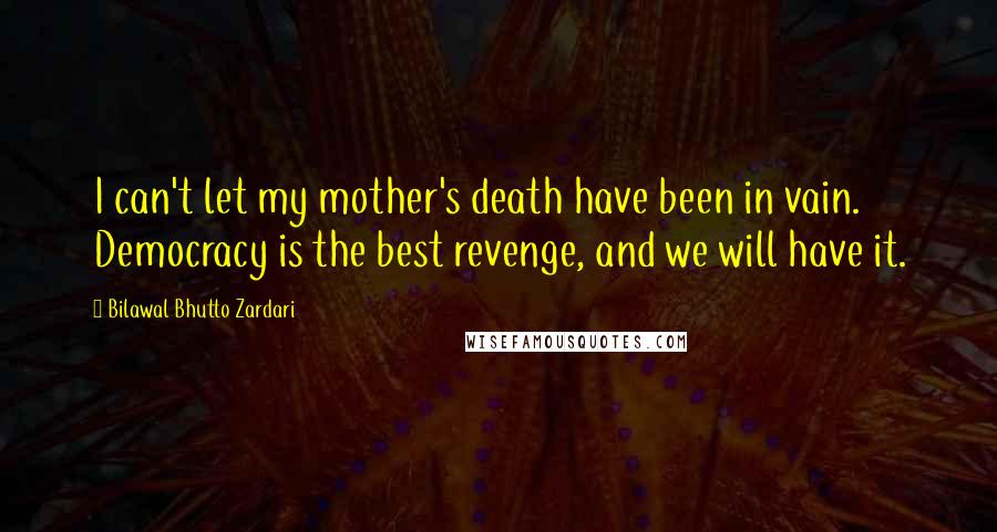 Bilawal Bhutto Zardari Quotes: I can't let my mother's death have been in vain. Democracy is the best revenge, and we will have it.